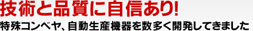 技術と品質に自信あり！特殊コンベヤ、自動生産機器を数多く開発してきました